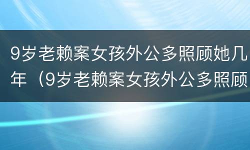 9岁老赖案女孩外公多照顾她几年（9岁老赖案女孩外公多照顾她几年怎么办）