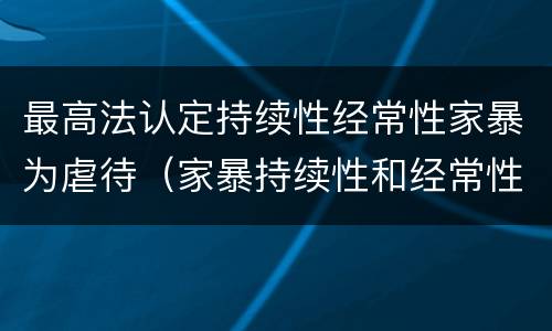 最高法认定持续性经常性家暴为虐待（家暴持续性和经常性）