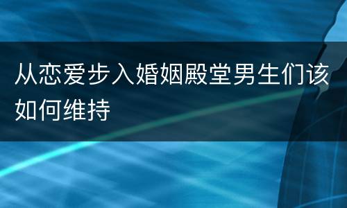 从恋爱步入婚姻殿堂男生们该如何维持