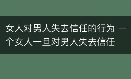 女人对男人失去信任的行为 一个女人一旦对男人失去信任