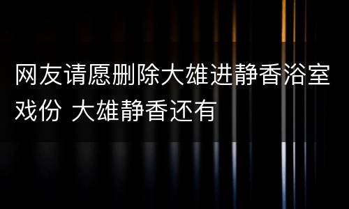 网友请愿删除大雄进静香浴室戏份 大雄静香还有