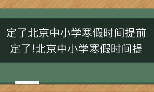 定了北京中小学寒假时间提前 定了!北京中小学寒假时间提前