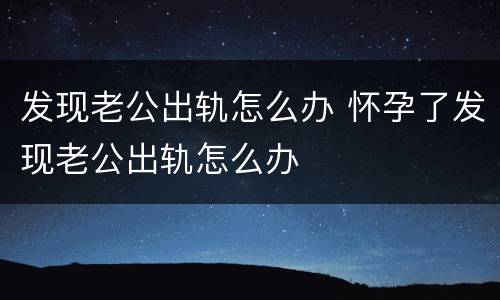 发现老公出轨怎么办 怀孕了发现老公出轨怎么办