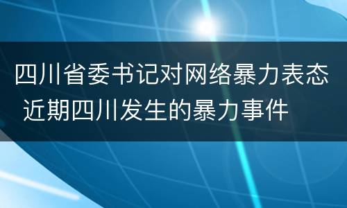 四川省委书记对网络暴力表态 近期四川发生的暴力事件