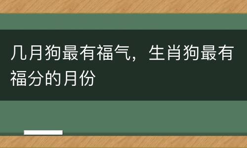 几月狗最有福气，生肖狗最有福分的月份