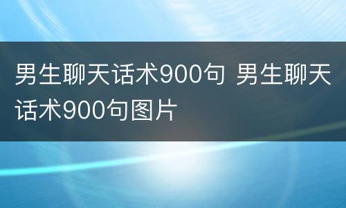 男生聊天话术900句 男生聊天话术900句图片