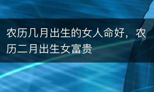 农历几月出生的女人命好，农历二月出生女富贵