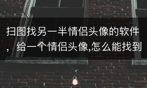 扫图找另一半情侣头像的软件，给一个情侣头像,怎么能找到另一个,用什么软