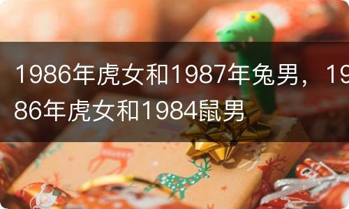 1986年虎女和1987年兔男，1986年虎女和1984鼠男