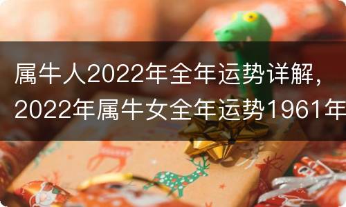 属牛人2022年全年运势详解，2022年属牛女全年运势1961年