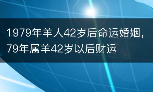 1979年羊人42岁后命运婚姻，79年属羊42岁以后财运