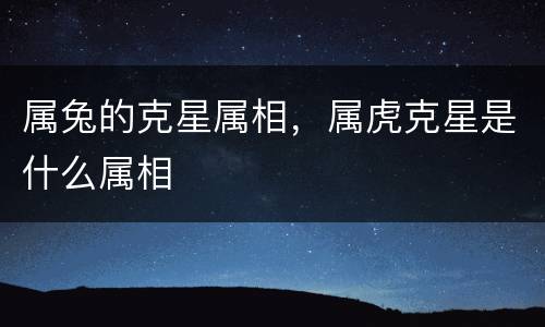 属兔的克星属相，属虎克星是什么属相