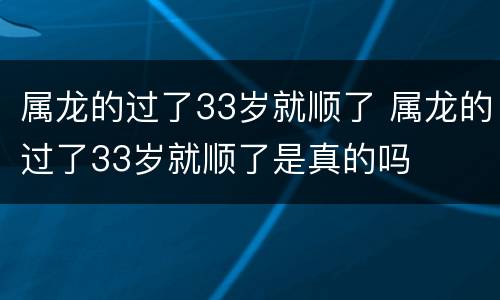 属龙的过了33岁就顺了 属龙的过了33岁就顺了是真的吗