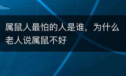 属鼠人最怕的人是谁，为什么老人说属鼠不好