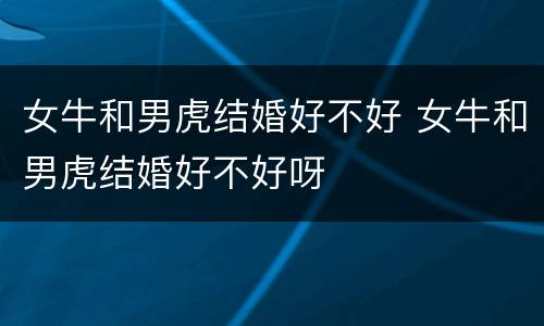 女牛和男虎结婚好不好 女牛和男虎结婚好不好呀