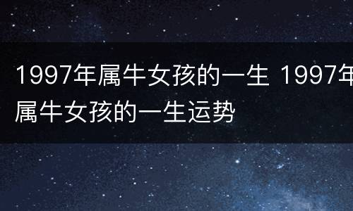 1997年属牛女孩的一生 1997年属牛女孩的一生运势