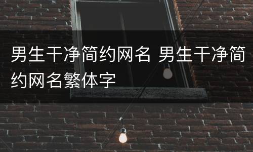 男生干净简约网名 男生干净简约网名繁体字