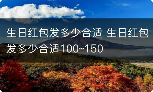 生日红包发多少合适 生日红包发多少合适100~150