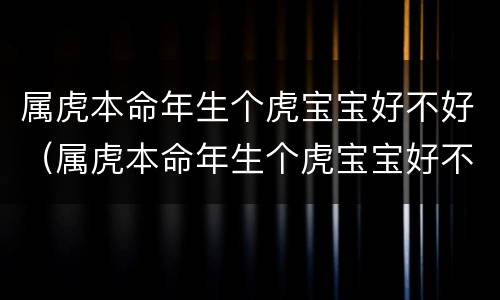 属虎本命年生个虎宝宝好不好（属虎本命年生个虎宝宝好不好呀）