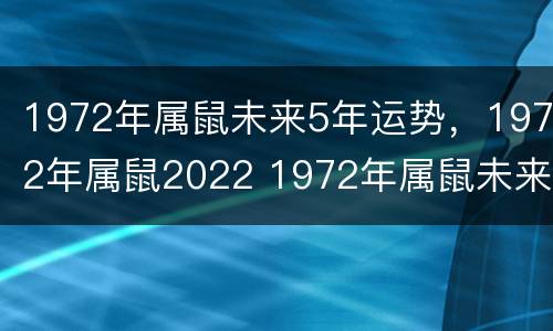 1972年属鼠未来5年运势，1972年属鼠2022 1972年属鼠未来五年