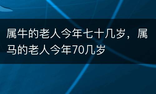 属牛的老人今年七十几岁，属马的老人今年70几岁