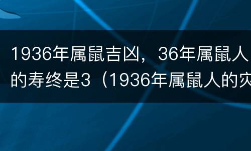 1936年属鼠吉凶，36年属鼠人的寿终是3（1936年属鼠人的灾难年龄35）