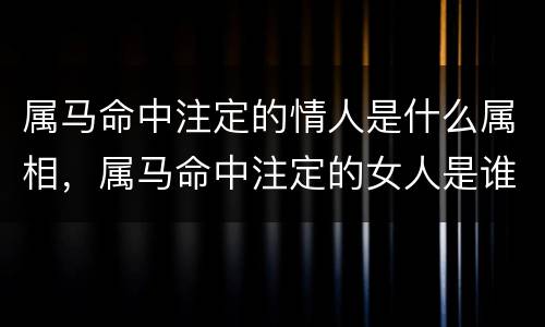 属马命中注定的情人是什么属相，属马命中注定的女人是谁