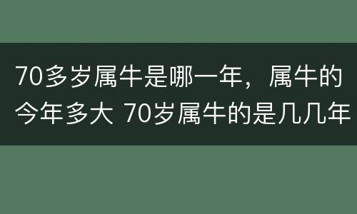 70多岁属牛是哪一年，属牛的今年多大 70岁属牛的是几几年