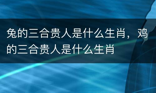 兔的三合贵人是什么生肖，鸡的三合贵人是什么生肖