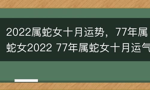 2022属蛇女十月运势，77年属蛇女2022 77年属蛇女十月运气如何