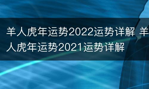 羊人虎年运势2022运势详解 羊人虎年运势2021运势详解