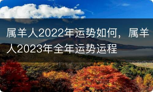 属羊人2022年运势如何，属羊人2023年全年运势运程