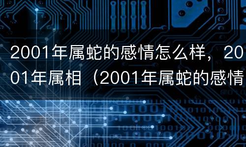 2001年属蛇的感情怎么样，2001年属相（2001年属蛇的感情运）