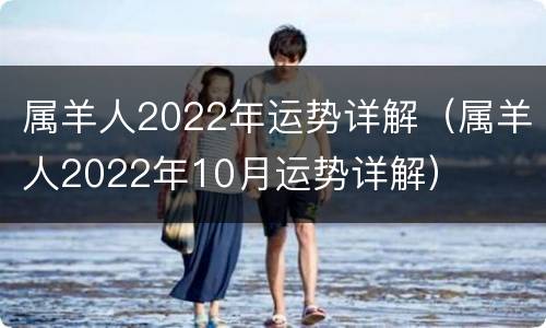 属羊人2022年运势详解（属羊人2022年10月运势详解）