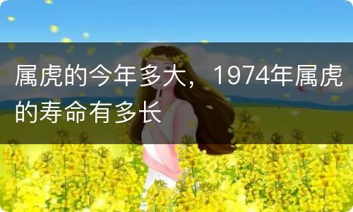 属虎的今年多大，1974年属虎的寿命有多长