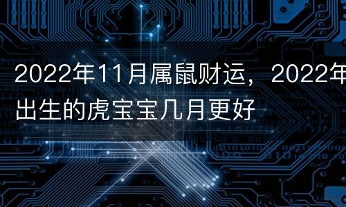 2022年11月属鼠财运，2022年出生的虎宝宝几月更好