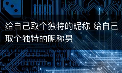 给自己取个独特的昵称 给自己取个独特的昵称男