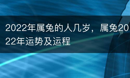 2022年属兔的人几岁，属兔2022年运势及运程