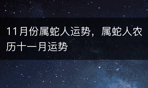 11月份属蛇人运势，属蛇人农历十一月运势