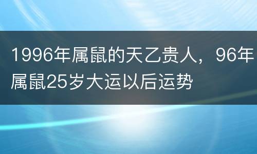 1996年属鼠的天乙贵人，96年属鼠25岁大运以后运势