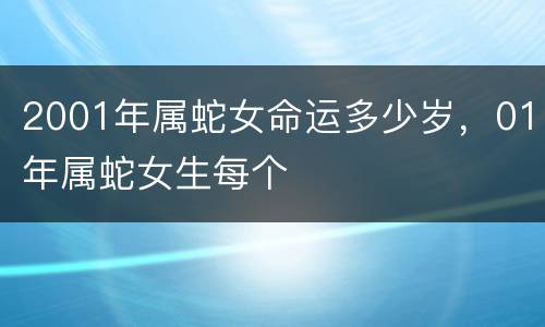 2001年属蛇女命运多少岁，01年属蛇女生每个