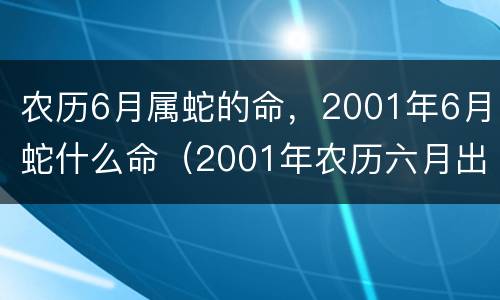 农历6月属蛇的命，2001年6月蛇什么命（2001年农历六月出生蛇命运）