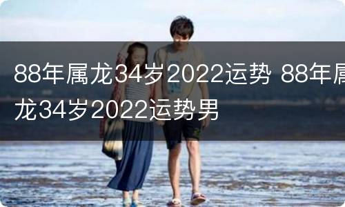 88年属龙34岁2022运势 88年属龙34岁2022运势男