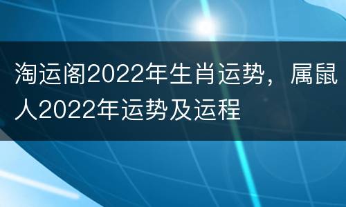 淘运阁2022年生肖运势，属鼠人2022年运势及运程