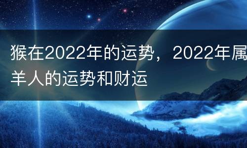 猴在2022年的运势，2022年属羊人的运势和财运