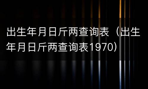 出生年月日斤两查询表（出生年月日斤两查询表1970）