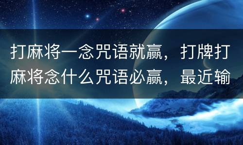 打麻将一念咒语就赢，打牌打麻将念什么咒语必赢，最近输的沮丧