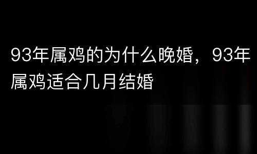 93年属鸡的为什么晚婚，93年属鸡适合几月结婚