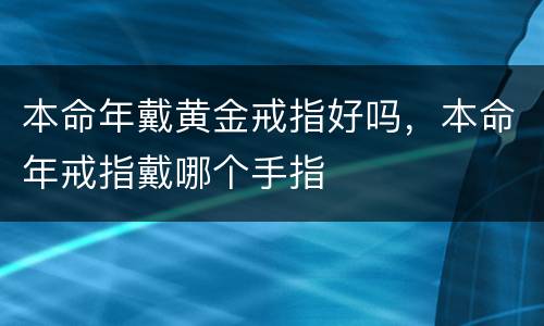 本命年戴黄金戒指好吗，本命年戒指戴哪个手指