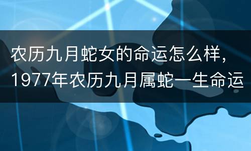 农历九月蛇女的命运怎么样，1977年农历九月属蛇一生命运